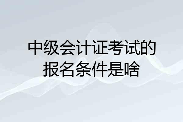 中级会计证考试的报名条件是啥