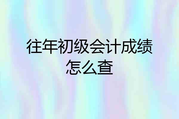 往年初级会计成绩怎么查