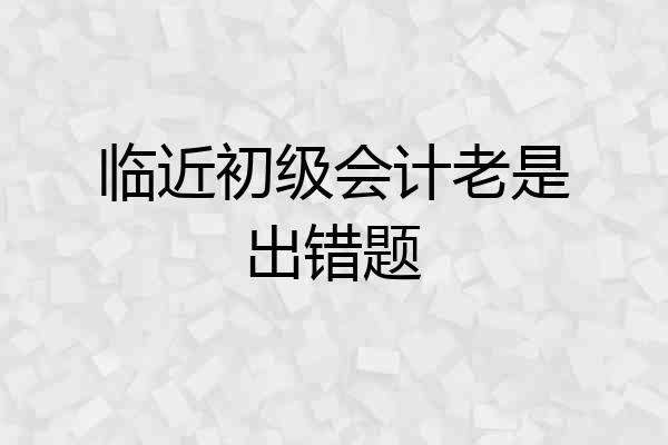 临近初级会计老是出错题