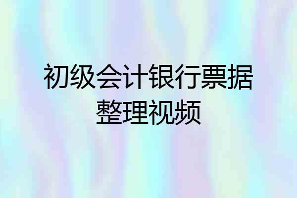 初级会计银行票据整理视频