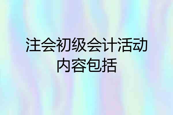 注会初级会计活动内容包括