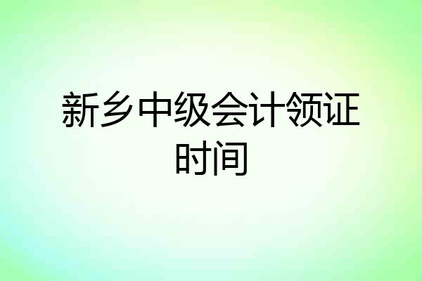 新乡中级会计领证时间