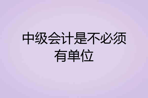 中级会计是不必须有单位