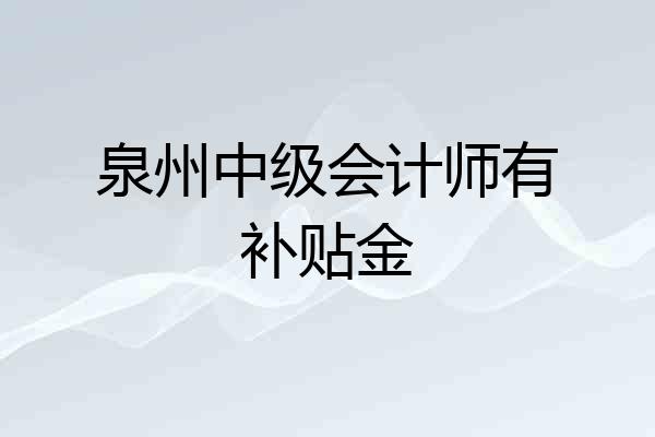 泉州中级会计师有补贴金