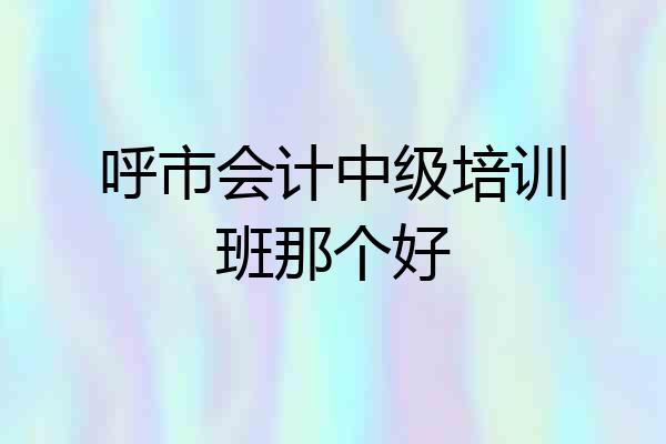 呼市会计中级培训班那个好