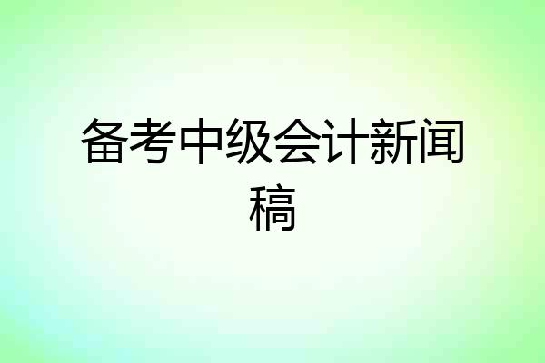 备考中级会计新闻稿
