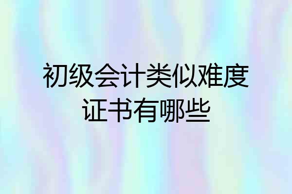 初级会计类似难度证书有哪些