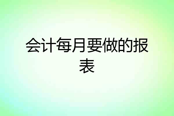 会计每月要做的报表