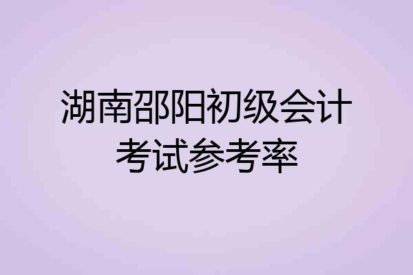 湖南邵阳初级会计考试参考率