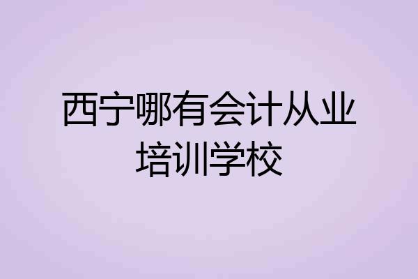 西宁哪有会计从业培训学校