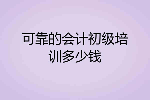 可靠的会计初级培训多少钱