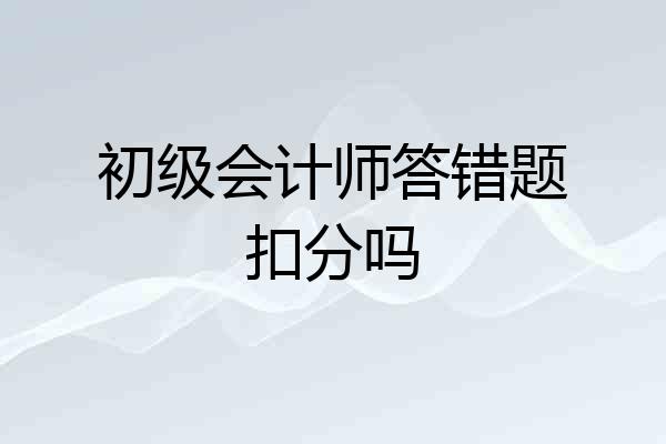初级会计师答错题扣分吗