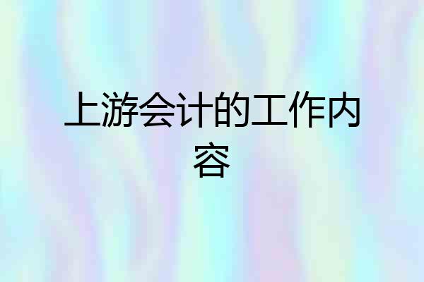 上游会计的工作内容