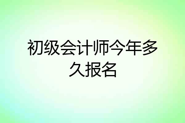 初级会计师今年多久报名