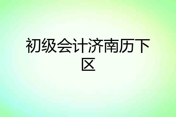 初级会计济南历下区
