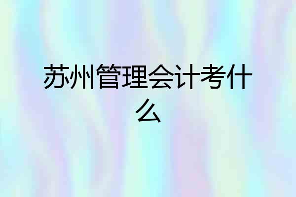 苏州管理会计考什么