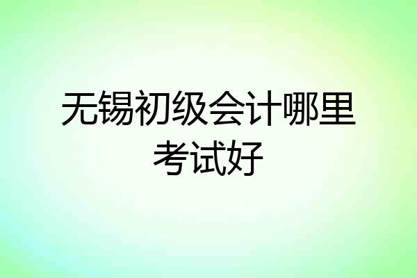 无锡初级会计哪里考试好