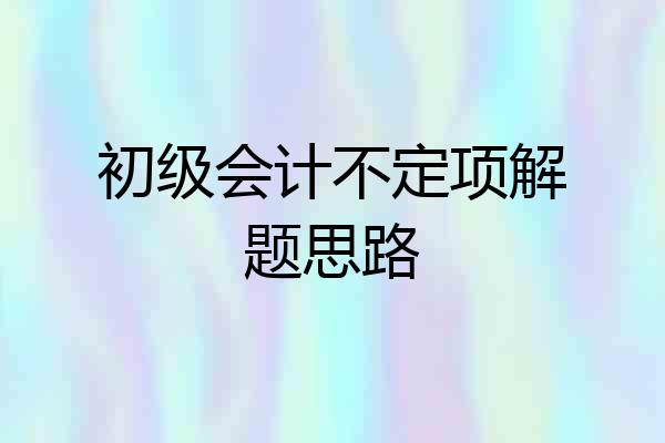 初级会计不定项解题思路