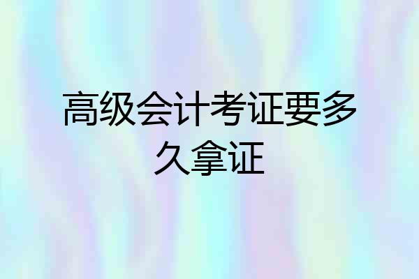 高级会计考证要多久拿证