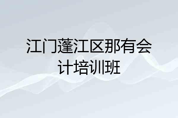 江门蓬江区那有会计培训班