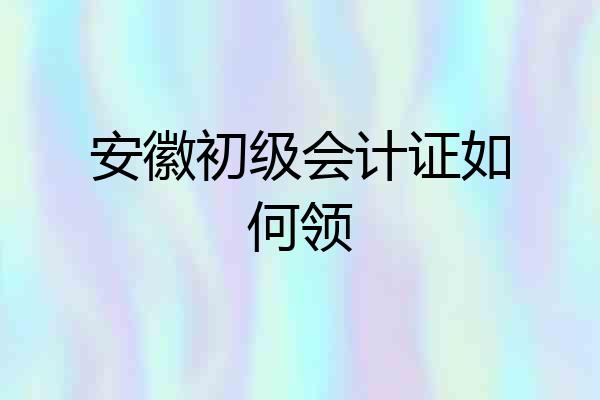 安徽初级会计证如何领
