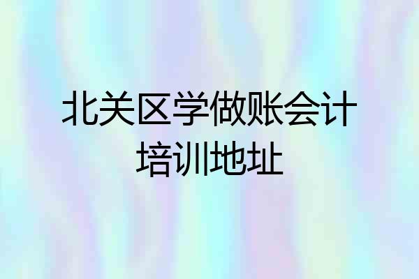 北关区学做账会计培训地址