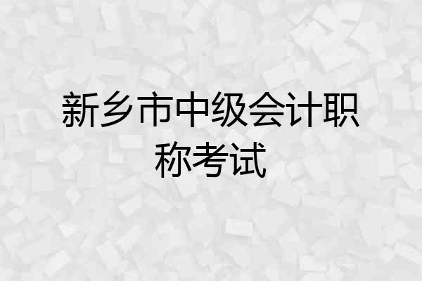 新乡市中级会计职称考试