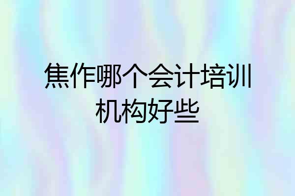 焦作哪个会计培训机构好些