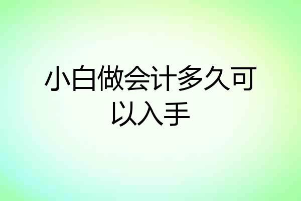 小白做会计多久可以入手