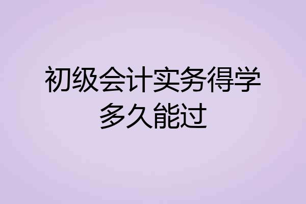 初级会计实务得学多久能过