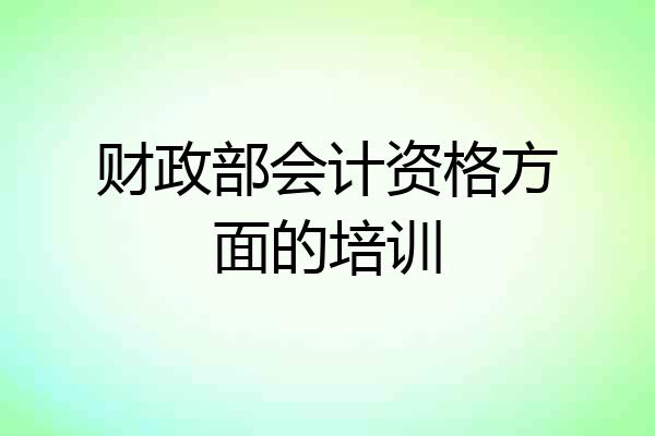 财政部会计资格方面的培训