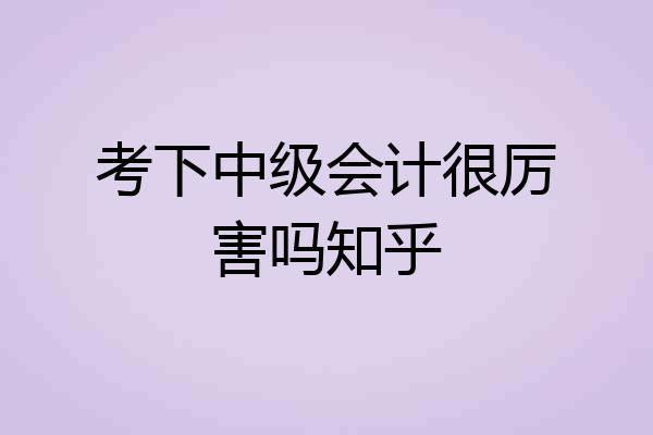 考下中级会计很厉害吗知乎
