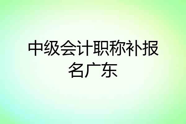 中级会计职称补报名广东