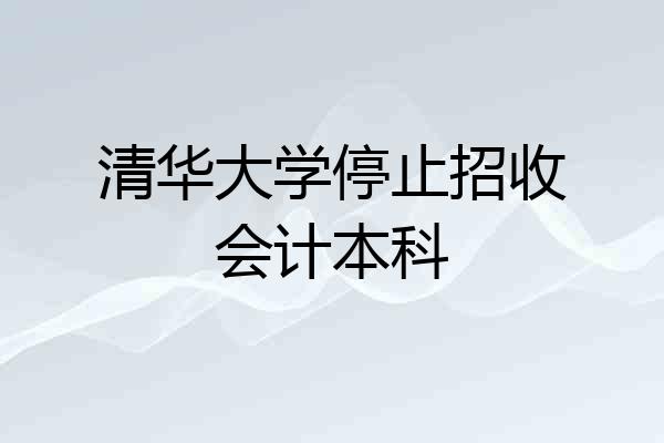 清华大学停止招收会计本科