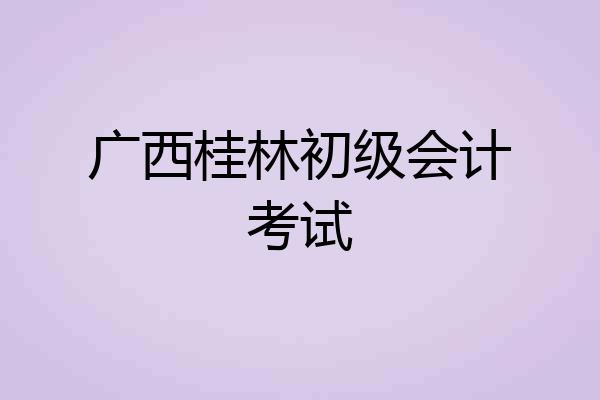 广西桂林初级会计考试