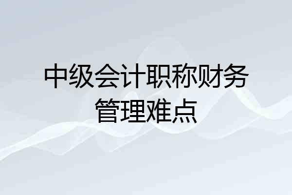 中级会计职称财务管理难点