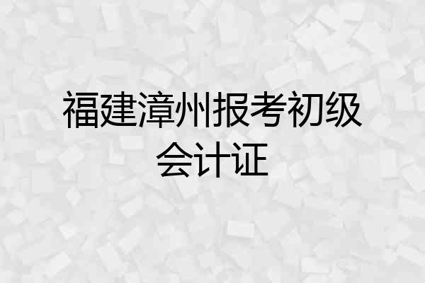 福建漳州报考初级会计证