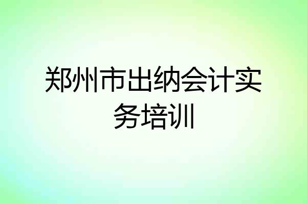 郑州市出纳会计实务培训