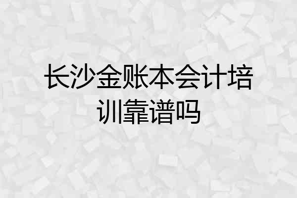 长沙金账本会计培训靠谱吗