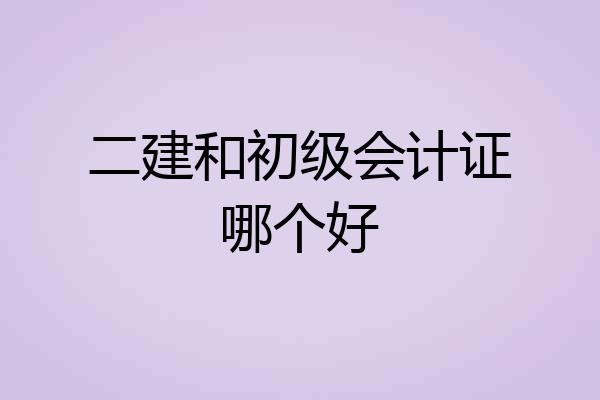 二建和初级会计证哪个好