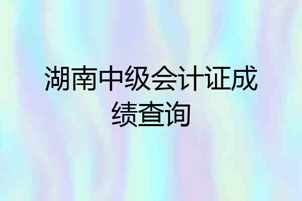 湖南中级会计证成绩查询