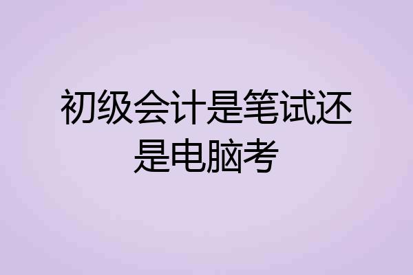 初级会计是笔试还是电脑考
