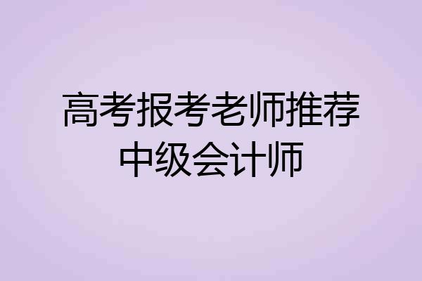 高考报考老师推荐中级会计师