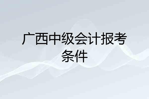 广西中级会计报考条件