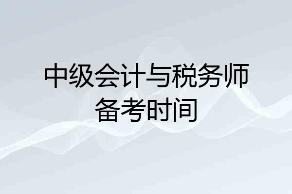 中级会计与税务师备考时间