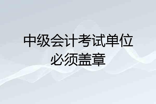 中级会计考试单位必须盖章
