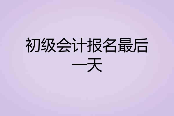 初级会计报名最后一天