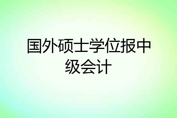 国外硕士学位报中级会计