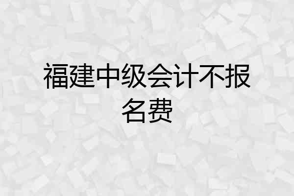 福建中级会计不报名费
