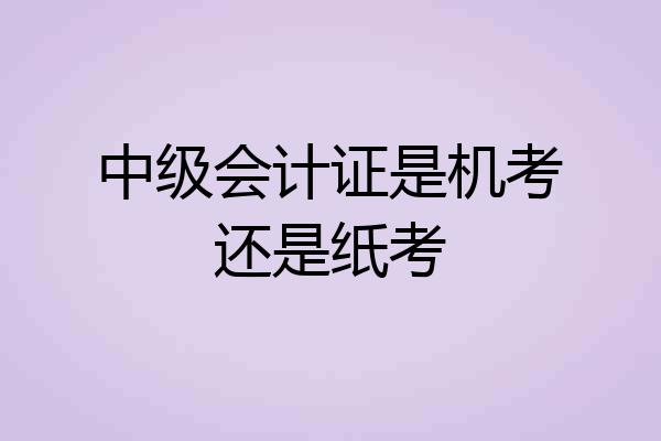 中级会计证是机考还是纸考